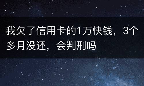 我欠了信用卡的1万快钱，3个多月没还，会判刑吗
