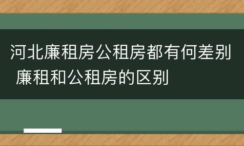 河北廉租房公租房都有何差别 廉租和公租房的区别