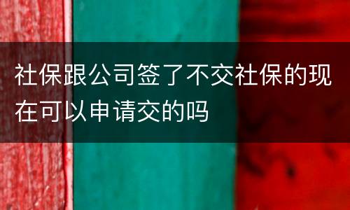 社保跟公司签了不交社保的现在可以申请交的吗