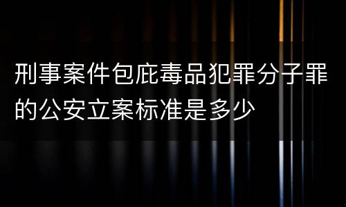 刑事案件包庇毒品犯罪分子罪的公安立案标准是多少
