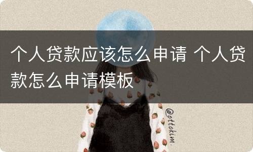个人贷款应该怎么申请 个人贷款怎么申请模板