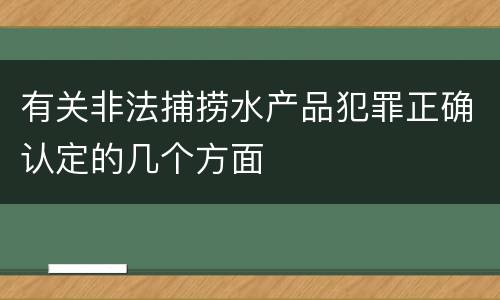有关非法捕捞水产品犯罪正确认定的几个方面