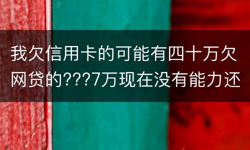我欠信用卡的可能有四十万欠网贷的???7万现在没有能力还了：会有什么后果