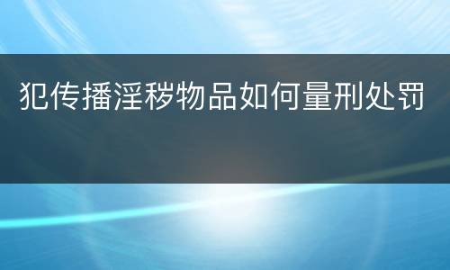 犯传播淫秽物品如何量刑处罚