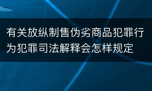 有关放纵制售伪劣商品犯罪行为犯罪司法解释会怎样规定