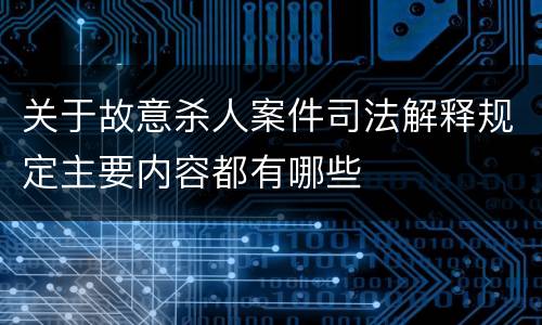 关于故意杀人案件司法解释规定主要内容都有哪些