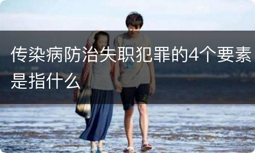 传染病防治失职犯罪的4个要素是指什么