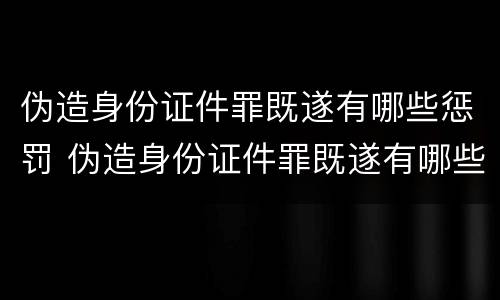 伪造身份证件罪既遂有哪些惩罚 伪造身份证件罪既遂有哪些惩罚