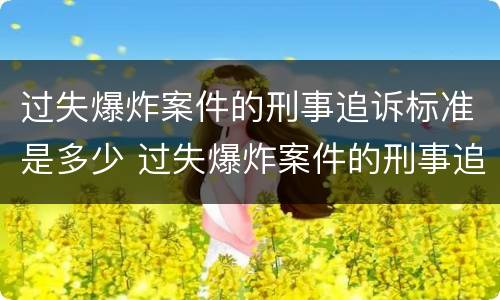 过失爆炸案件的刑事追诉标准是多少 过失爆炸案件的刑事追诉标准是多少条