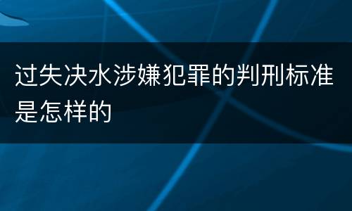 过失决水涉嫌犯罪的判刑标准是怎样的