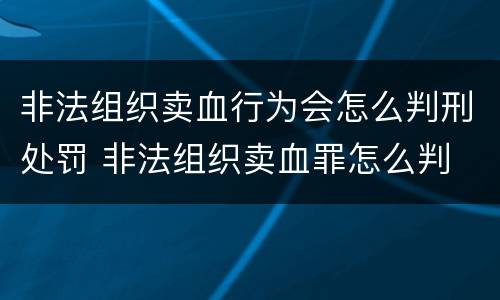 非法组织卖血行为会怎么判刑处罚 非法组织卖血罪怎么判