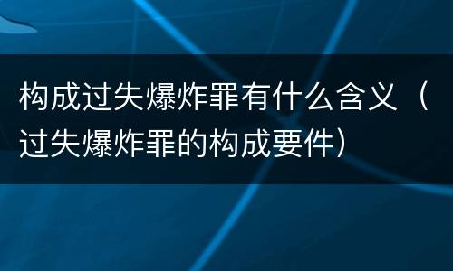 构成过失爆炸罪有什么含义（过失爆炸罪的构成要件）