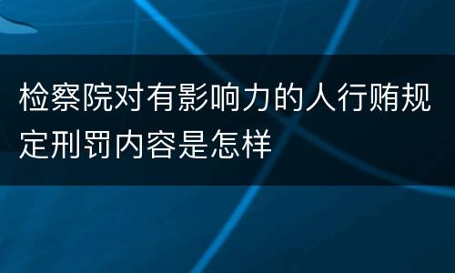 检察院对有影响力的人行贿规定刑罚内容是怎样