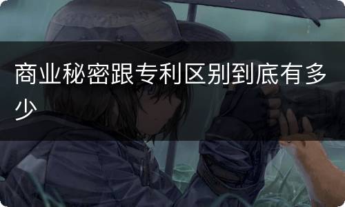 商业秘密跟专利区别到底有多少