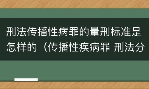 刑法传播性病罪的量刑标准是怎样的（传播性疾病罪 刑法分则）
