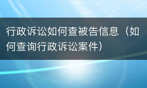 行政诉讼如何查被告信息（如何查询行政诉讼案件）
