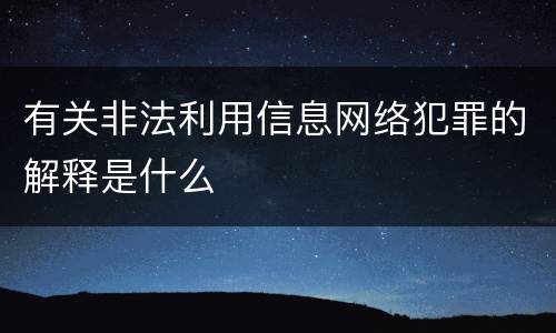 有关非法利用信息网络犯罪的解释是什么