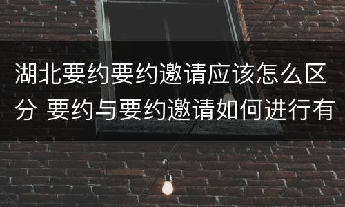 湖北要约要约邀请应该怎么区分 要约与要约邀请如何进行有效区分?
