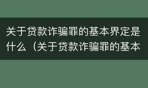 关于贷款诈骗罪的基本界定是什么（关于贷款诈骗罪的基本界定是什么意思）