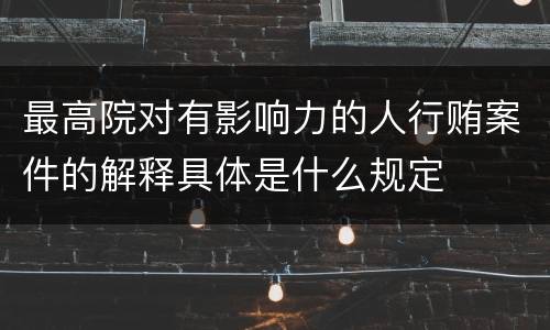 最高院对有影响力的人行贿案件的解释具体是什么规定