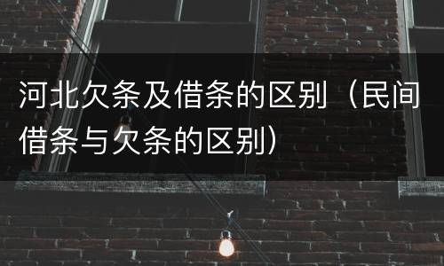 河北欠条及借条的区别（民间借条与欠条的区别）
