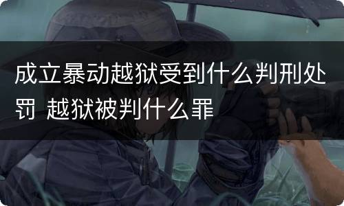 成立暴动越狱受到什么判刑处罚 越狱被判什么罪