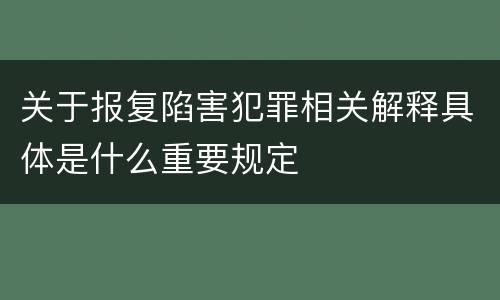 关于报复陷害犯罪相关解释具体是什么重要规定