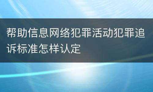 帮助信息网络犯罪活动犯罪追诉标准怎样认定