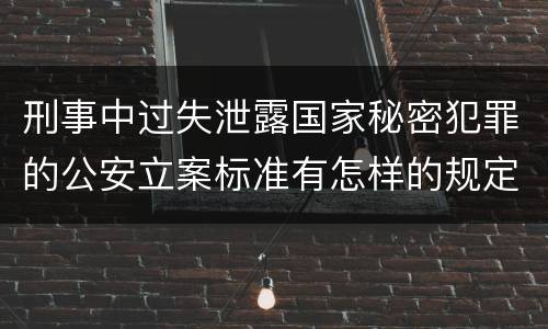 刑事中过失泄露国家秘密犯罪的公安立案标准有怎样的规定