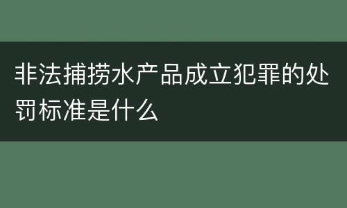非法捕捞水产品成立犯罪的处罚标准是什么