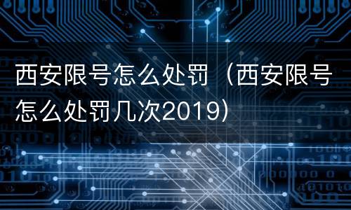 西安限号怎么处罚（西安限号怎么处罚几次2019）