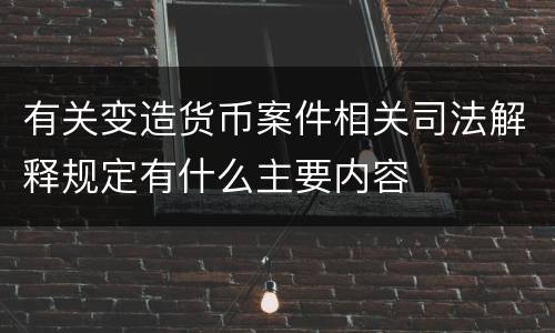 有关变造货币案件相关司法解释规定有什么主要内容