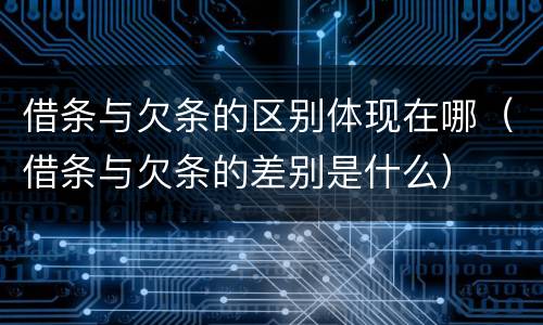 借条与欠条的区别体现在哪（借条与欠条的差别是什么）