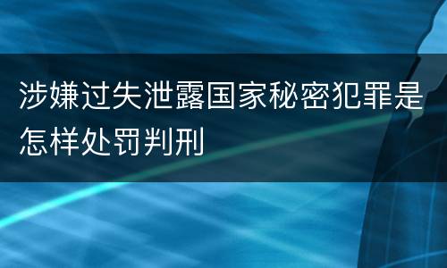 涉嫌过失泄露国家秘密犯罪是怎样处罚判刑