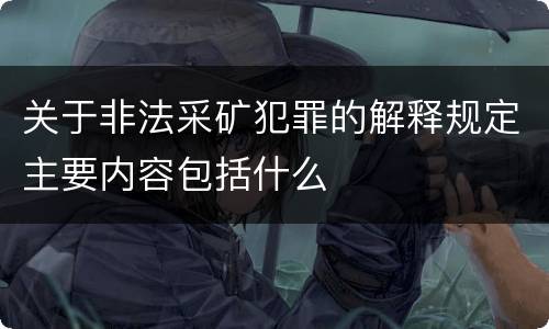 关于非法采矿犯罪的解释规定主要内容包括什么