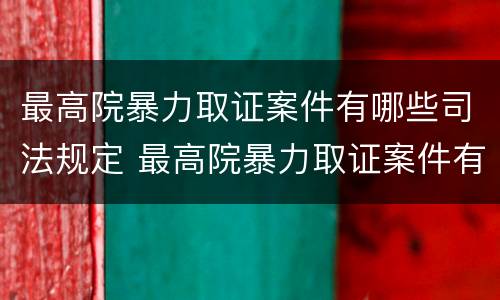 最高院暴力取证案件有哪些司法规定 最高院暴力取证案件有哪些司法规定适用