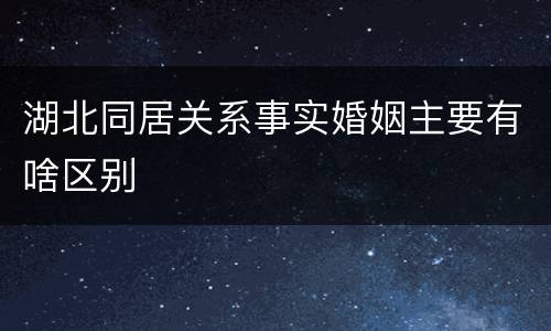 湖北同居关系事实婚姻主要有啥区别