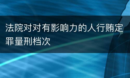 法院对对有影响力的人行贿定罪量刑档次