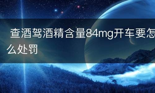  查酒驾酒精含量84mg开车要怎么处罚