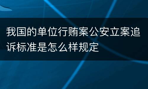我国的单位行贿案公安立案追诉标准是怎么样规定