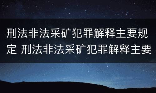 刑法非法采矿犯罪解释主要规定 刑法非法采矿犯罪解释主要规定有哪些