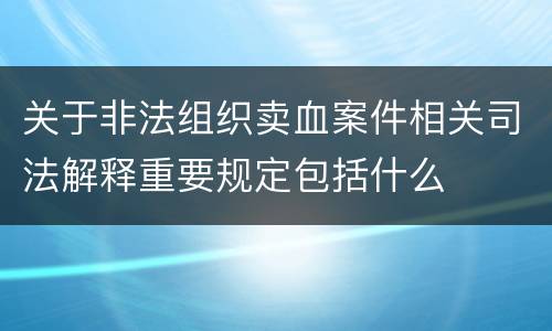 关于非法组织卖血案件相关司法解释重要规定包括什么