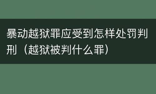 暴动越狱罪应受到怎样处罚判刑（越狱被判什么罪）