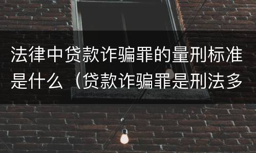 法律中贷款诈骗罪的量刑标准是什么（贷款诈骗罪是刑法多少条）