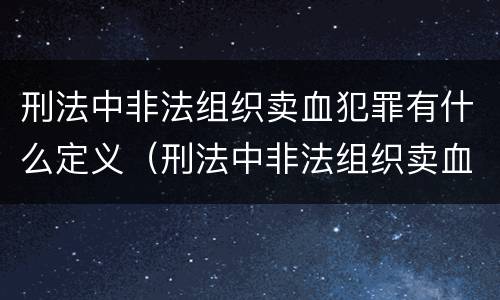 刑法中非法组织卖血犯罪有什么定义（刑法中非法组织卖血犯罪有什么定义吗）