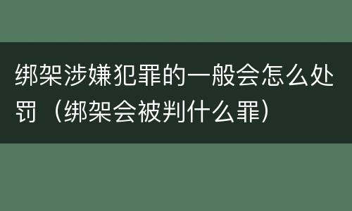 绑架涉嫌犯罪的一般会怎么处罚（绑架会被判什么罪）