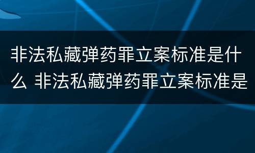 非法私藏弹药罪立案标准是什么 非法私藏弹药罪立案标准是什么规定