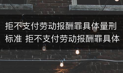 拒不支付劳动报酬罪具体量刑标准 拒不支付劳动报酬罪具体量刑标准是多少