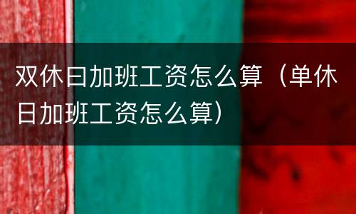 双休曰加班工资怎么算（单休日加班工资怎么算）