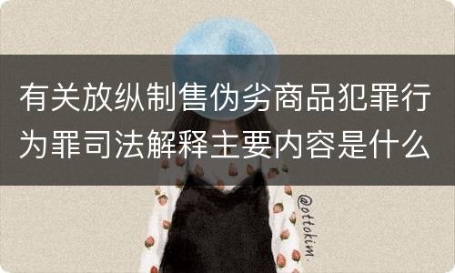 有关放纵制售伪劣商品犯罪行为罪司法解释主要内容是什么